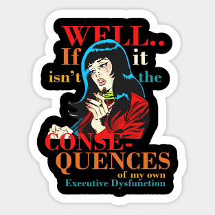 Well.. If Isn't It The Conse- Quences Of My Own Executive Dysfunction Sticker